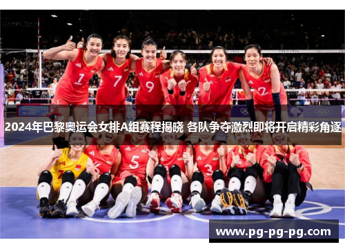 2024年巴黎奥运会女排A组赛程揭晓 各队争夺激烈即将开启精彩角逐